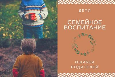Семейное воспитание  - как не навредить своему ребенку